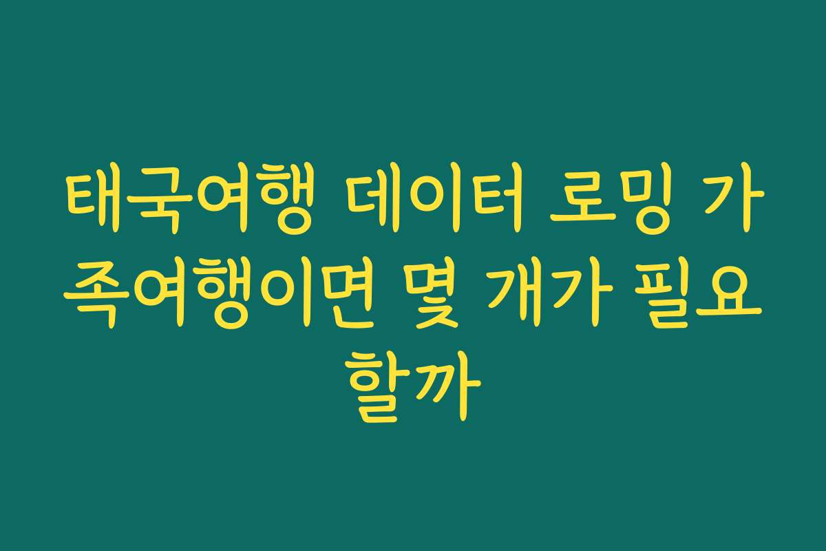 태국여행 데이터 로밍 가족여행이면 몇 개가 필요할까