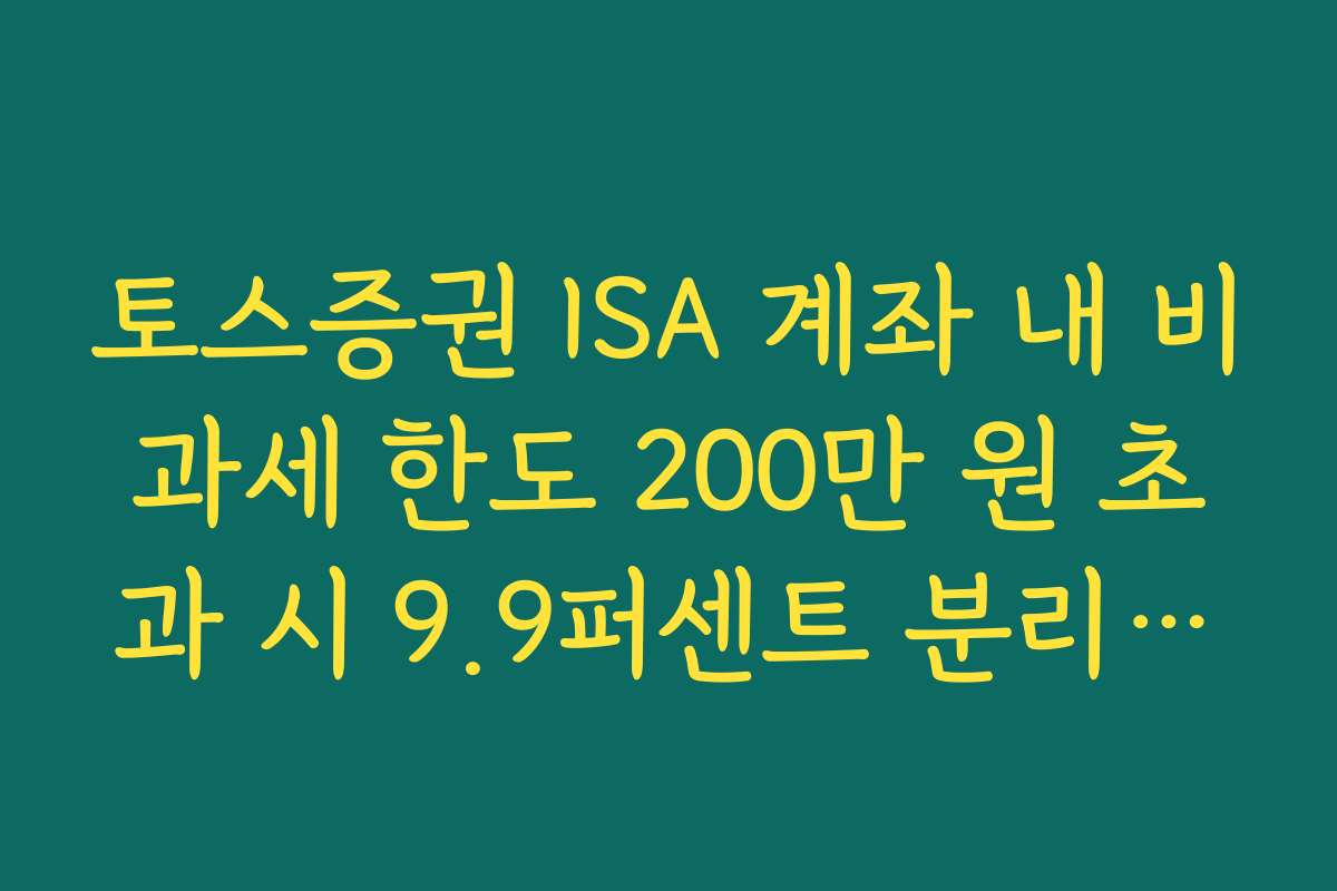 토스증권 ISA 계좌 내 비과세 한도 200만 원 초과 시 9.9퍼센트 분리과세 적용법