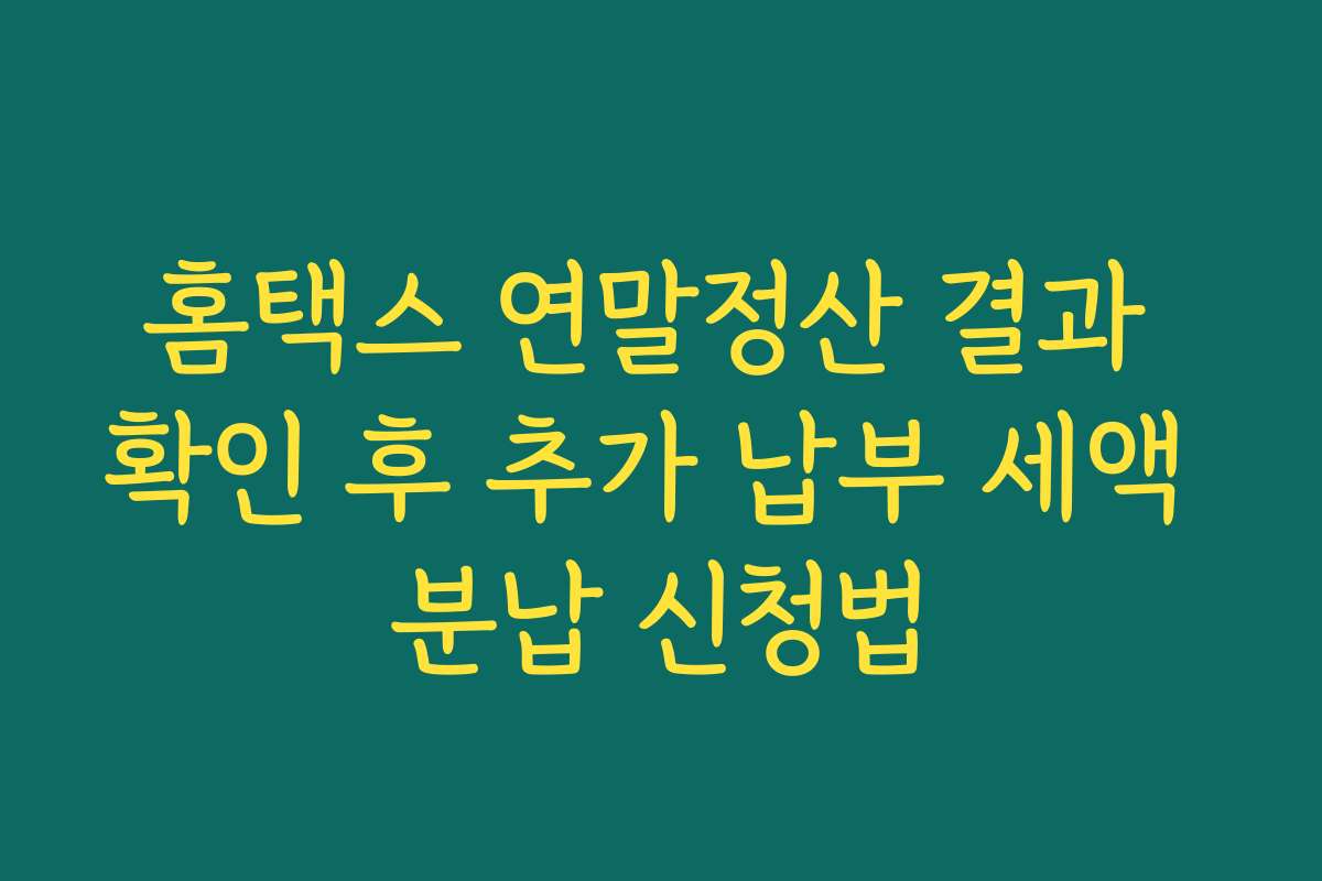 홈택스 연말정산 결과 확인 후 추가 납부 세액 분납 신청법