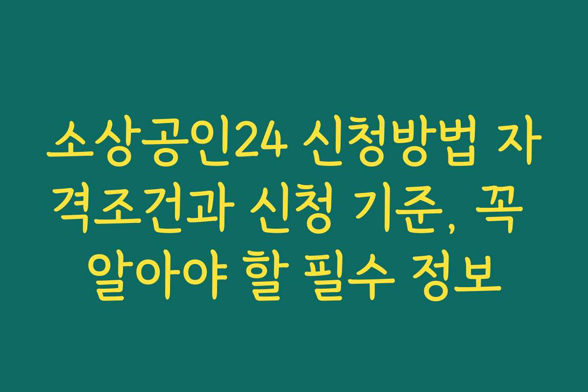 소상공인24 신청방법 자격조건과 신청 기준, 꼭 알아야 할 필수 정보 소상공인24 신청방법 자격조건과 신청 기준, 꼭 알아야 할 필수 정보