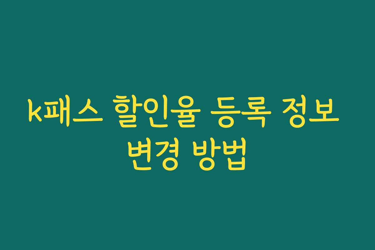 k패스 할인율 등록 정보 변경 방법 k패스 할인율 등록 정보 변경 방법