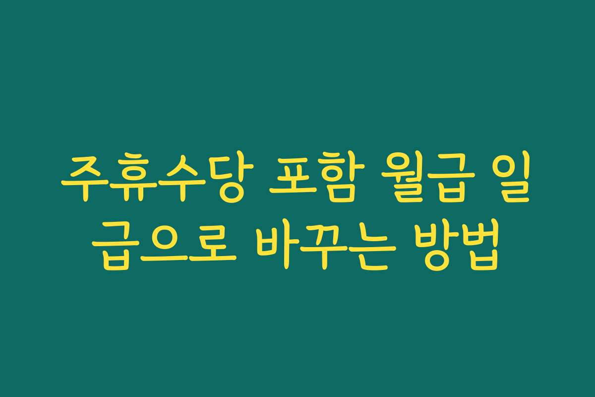 주휴수당 포함 월급 일급으로 바꾸는 방법 주휴수당 포함 월급 일급으로 바꾸는 방법