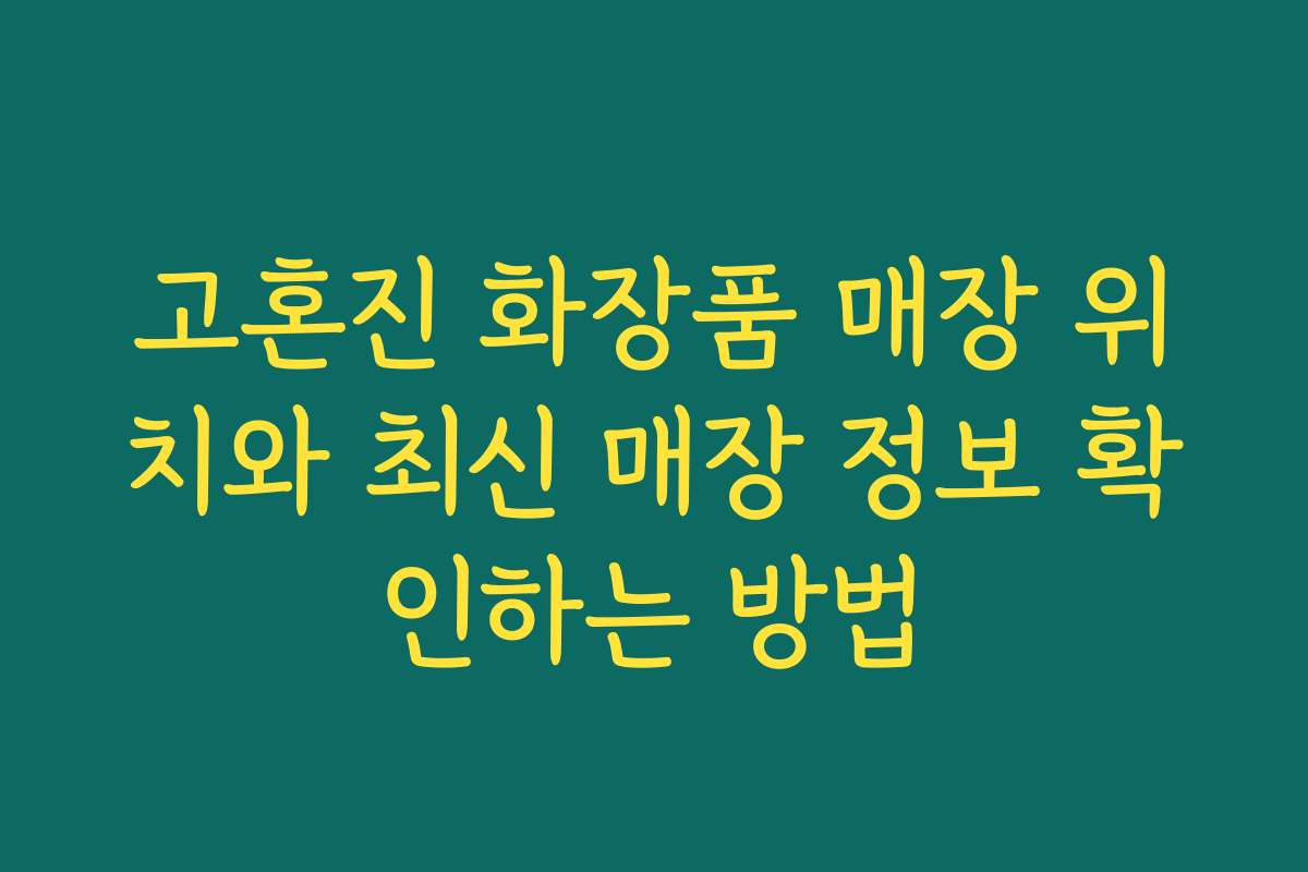 고혼진 화장품 매장 위치와 최신 매장 정보 확인하는 방법 고혼진 화장품 매장 위치와 최신 매장 정보 확인하는 방법
