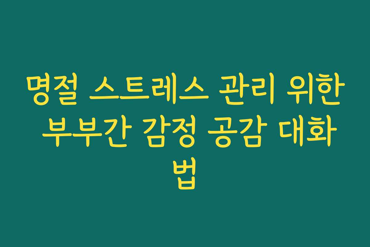 명절 스트레스 관리 위한 부부간 감정 공감 대화법 명절 스트레스 관리 위한 부부간 감정 공감 대화법