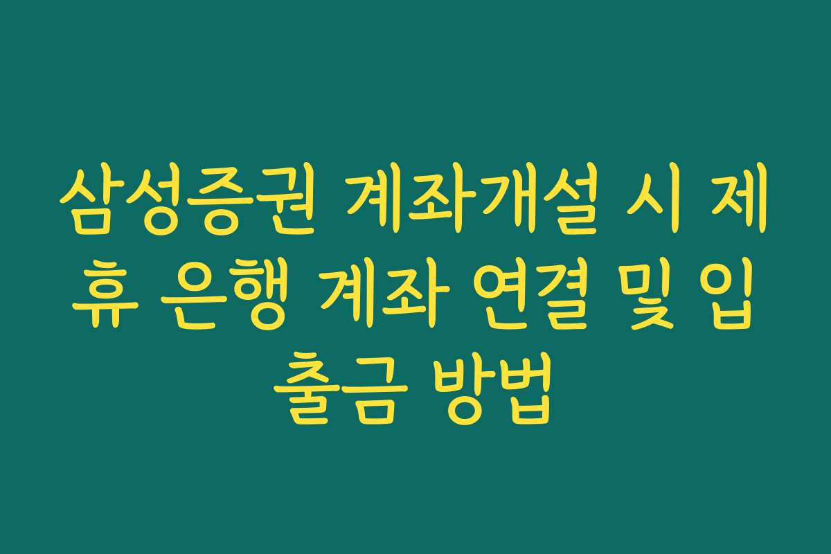 삼성증권 계좌개설 시 제휴 은행 계좌 연결 및 입출금 방법