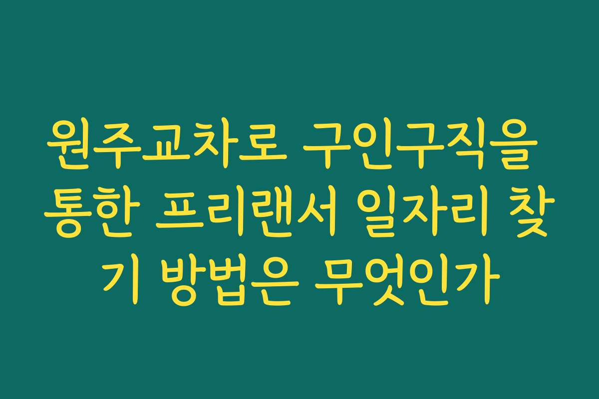 원주교차로 구인구직을 통한 프리랜서 일자리 찾기 방법은 무엇인가