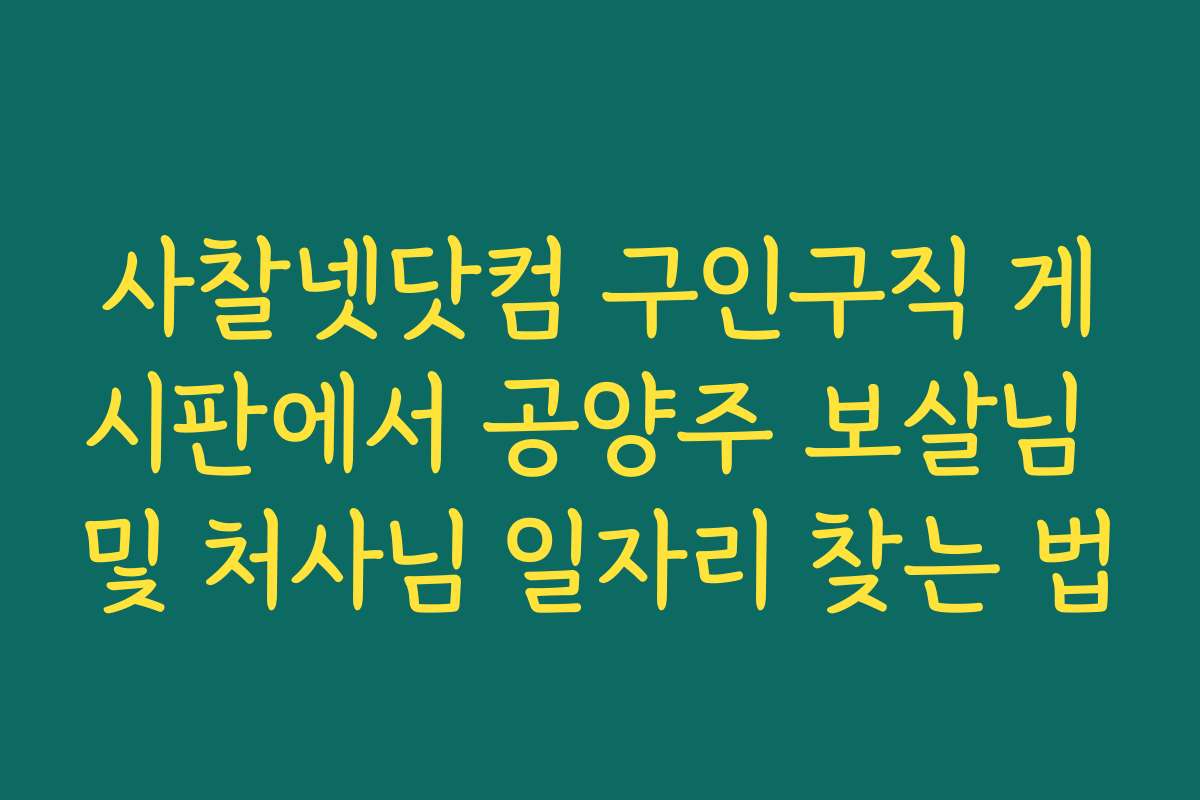 사찰넷닷컴 구인구직 게시판에서 공양주 보살님 및 처사님 일자리 찾는 법