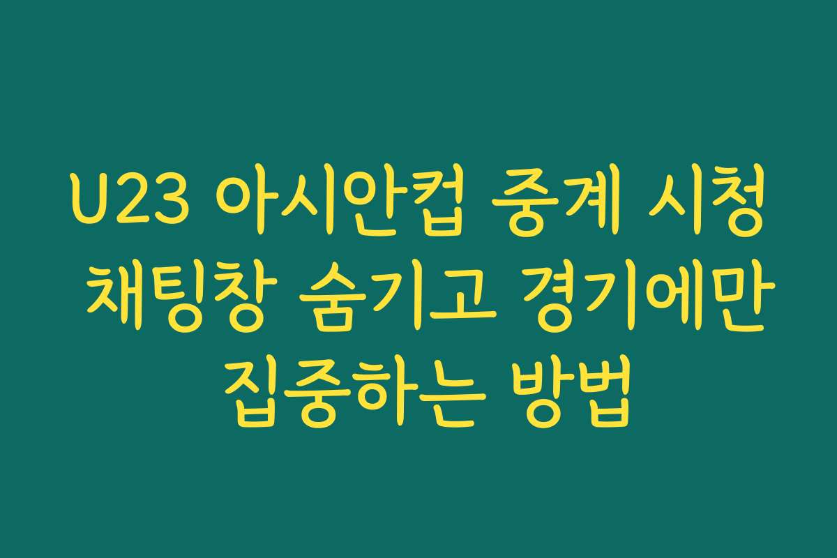 U23 아시안컵 중계 시청 채팅창 숨기고 경기에만 집중하는 방법