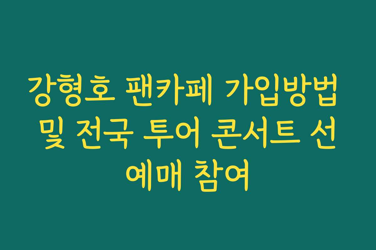 강형호 팬카페 가입방법 및 전국 투어 콘서트 선예매 참여 강형호 팬카페 가입방법 및 전국 투어 콘서트 선예매 참여