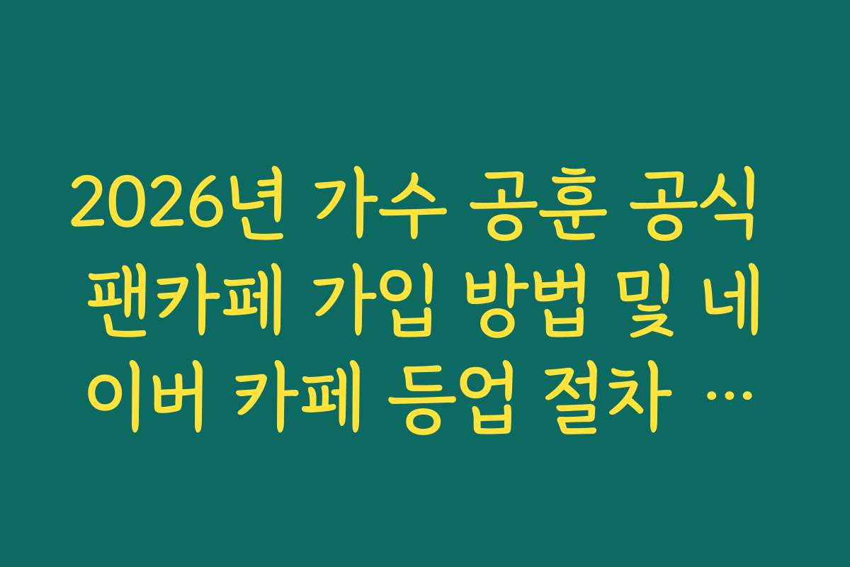 2026년 가수 공훈 공식 팬카페 가입 방법 및 네이버 카페 등업 절차 가이드