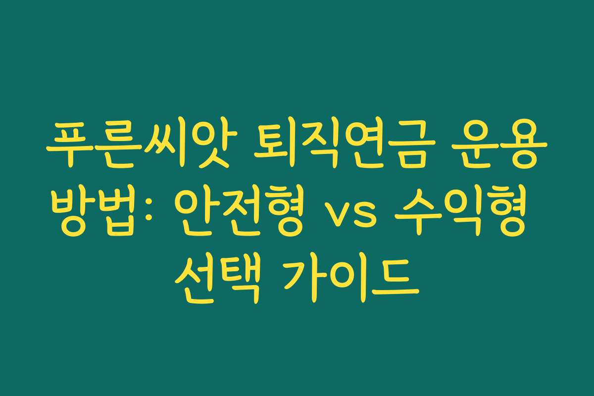 푸른씨앗 퇴직연금 운용방법: 안전형 vs 수익형 선택 가이드