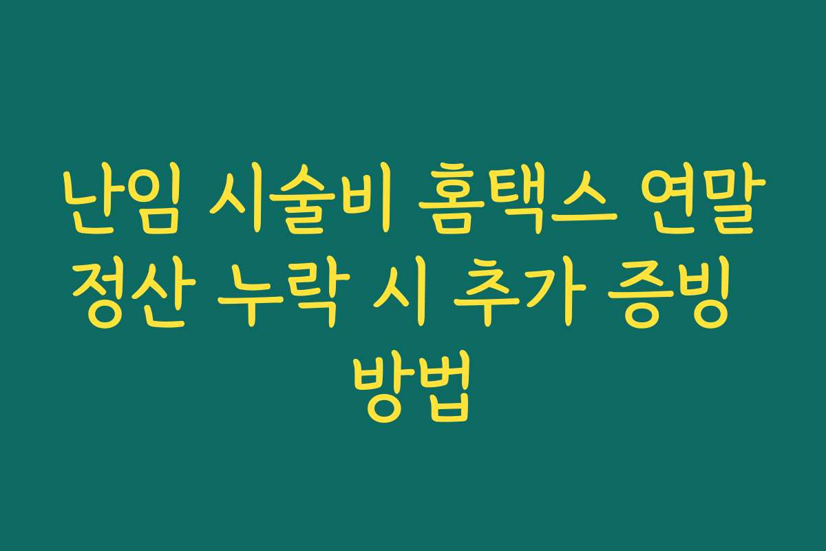 난임 시술비 홈택스 연말정산 누락 시 추가 증빙 방법