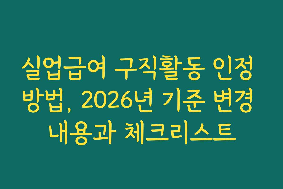실업급여 구직활동 인정 방법, 2026년 기준 변경 내용과 체크리스트 실업급여 구직활동 인정 방법, 2026년 기준 변경 내용과 체크리스트