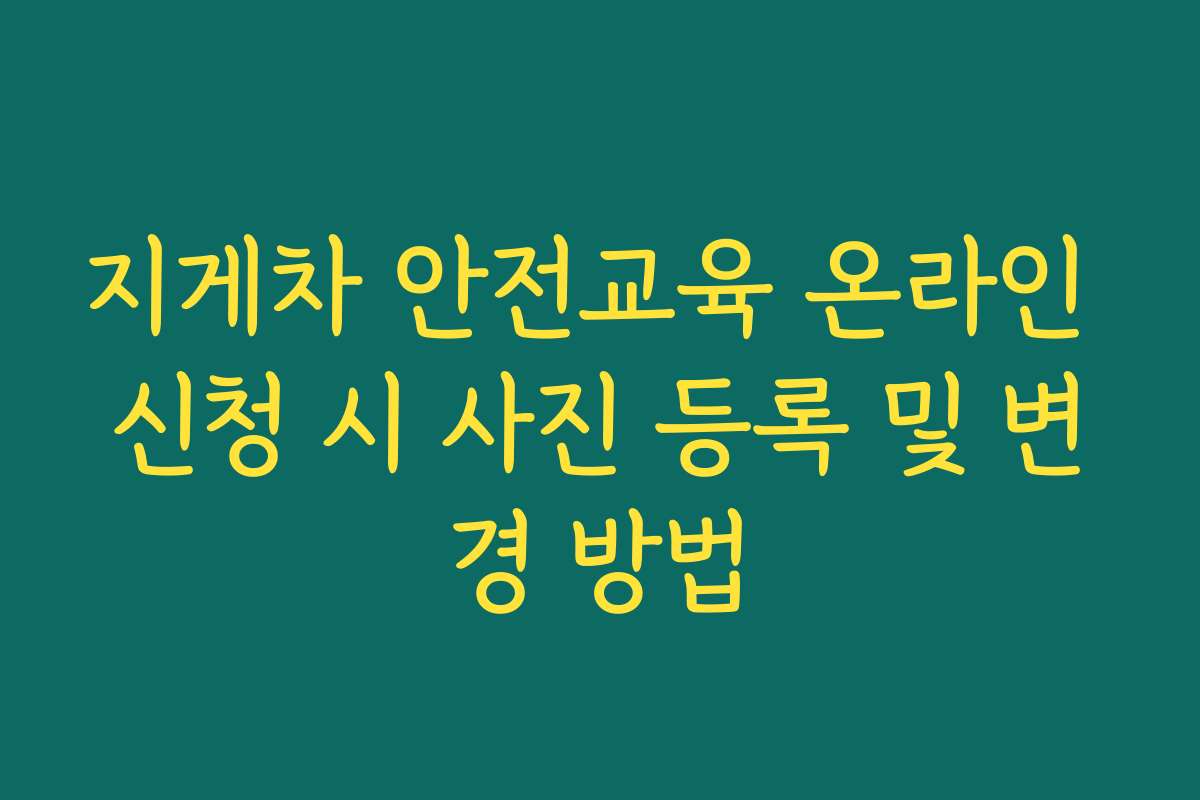 지게차 안전교육 온라인 신청 시 사진 등록 및 변경 방법 지게차 안전교육 온라인 신청 시 사진 등록 및 변경 방법