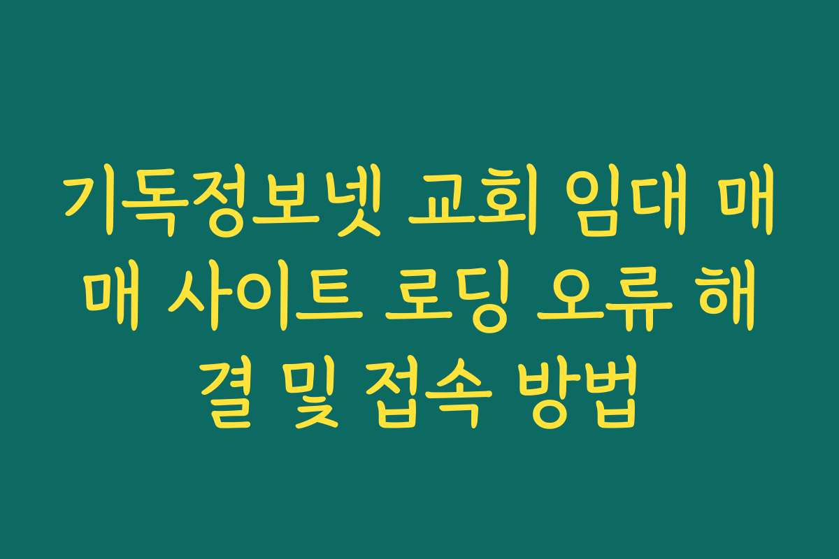 기독정보넷 교회 임대 매매 사이트 로딩 오류 해결 및 접속 방법
