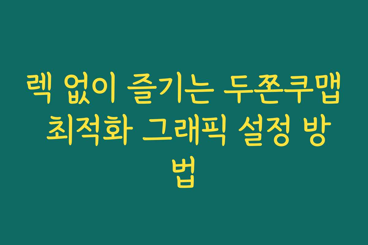 렉 없이 즐기는 두쫀쿠맵 최적화 그래픽 설정 방법 렉 없이 즐기는 두쫀쿠맵 최적화 그래픽 설정 방법