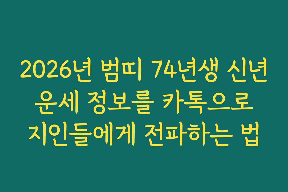 2026년 범띠 74년생 신년 운세 정보를 카톡으로 지인들에게 전파하는 법