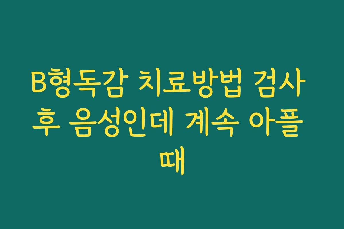 B형독감 치료방법 검사 후 음성인데 계속 아플 때