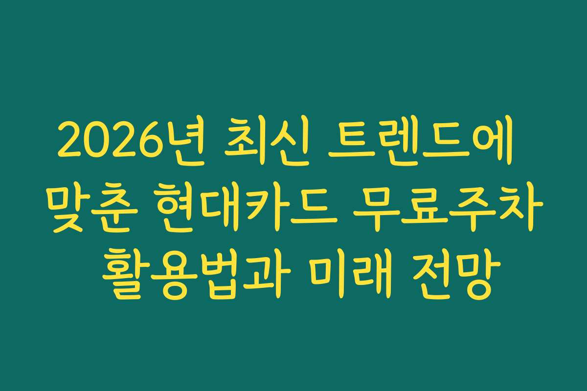 2026년 최신 트렌드에 맞춘 현대카드 무료주차 활용법과 미래 전망 2026년 최신 트렌드에 맞춘 현대카드 무료주차 활용법과 미래 전망