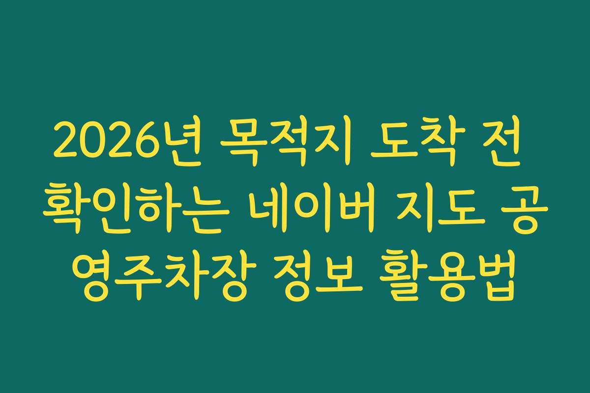 2026년 목적지 도착 전 확인하는 네이버 지도 공영주차장 정보 활용법