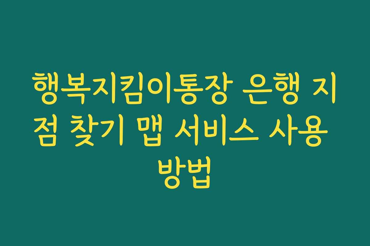 행복지킴이통장 은행 지점 찾기 맵 서비스 사용 방법 행복지킴이통장 은행 지점 찾기 맵 서비스 사용 방법