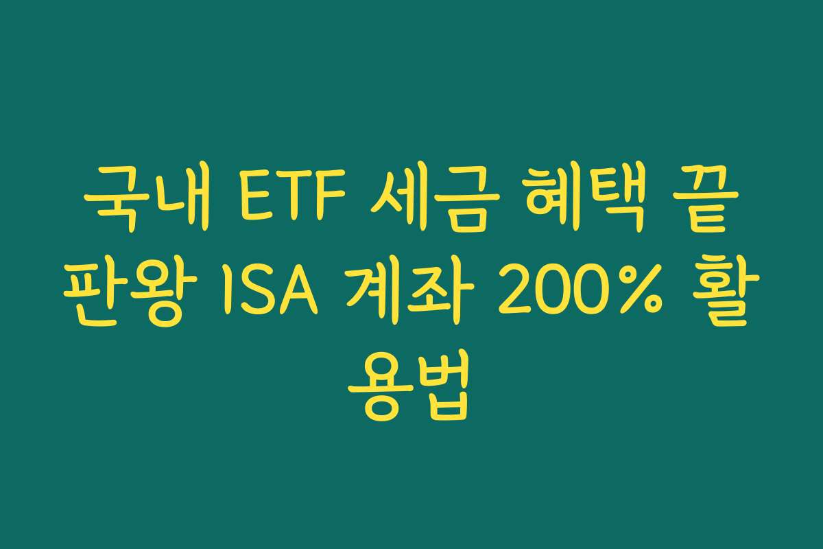 국내 ETF 세금 혜택 끝판왕 ISA 계좌 200% 활용법