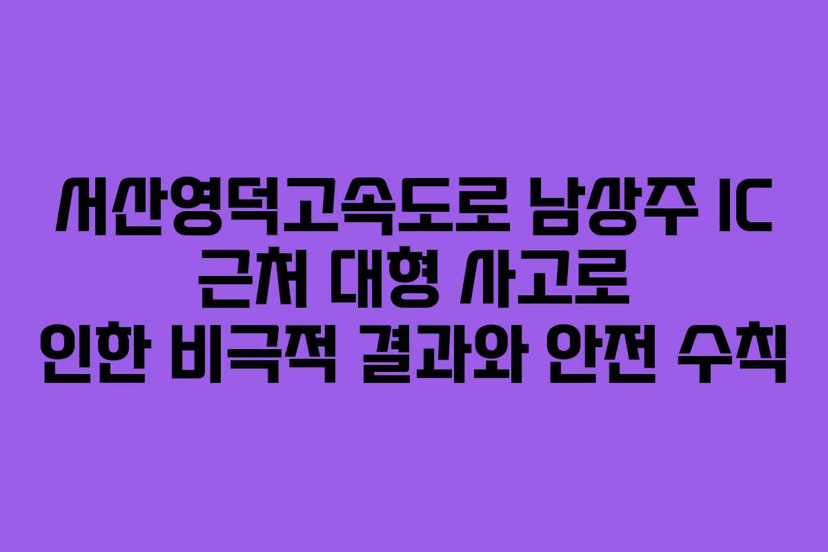 서산영덕고속도로 남상주 IC 근처 대형 사고로 인한 비극적 결과와 안전 수칙 서산영덕고속도로 남상주 IC 근처 대형 사고로 인한 비극적 결과와 안전 수칙
