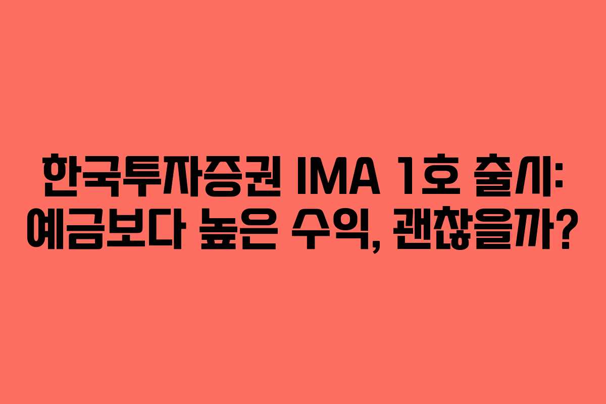 한국투자증권 IMA 1호 출시: 예금보다 높은 수익, 괜찮을까?