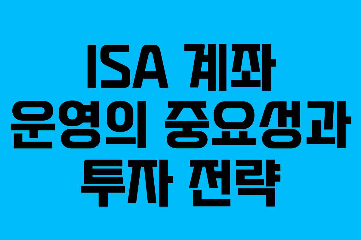 ISA 계좌 운영의 중요성과 투자 전략