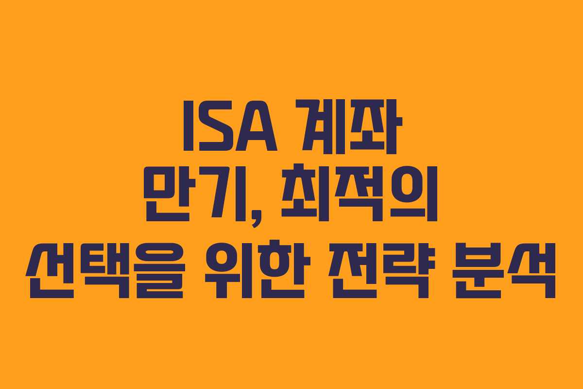 ISA 계좌 만기, 최적의 선택을 위한 전략 분석