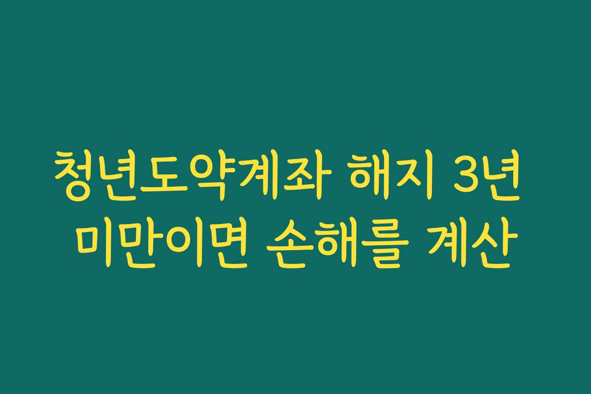 청년도약계좌 해지 3년 미만이면 손해를 계산 청년도약계좌 해지 3년 미만이면 손해를 계산