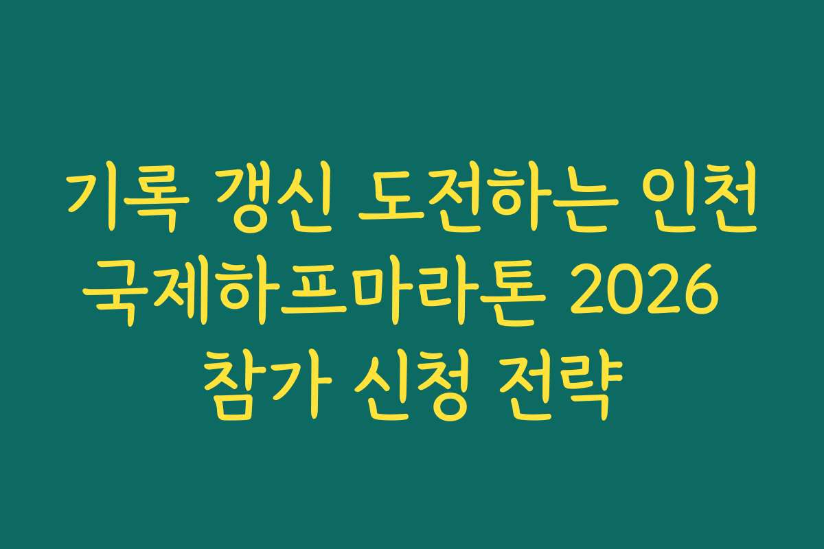 기록 갱신 도전하는 인천국제하프마라톤 2026 참가 신청 전략