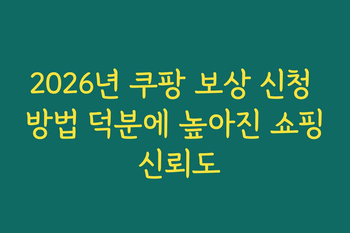 2026년 쿠팡 보상 신청 방법 덕분에 높아진 쇼핑 신뢰도