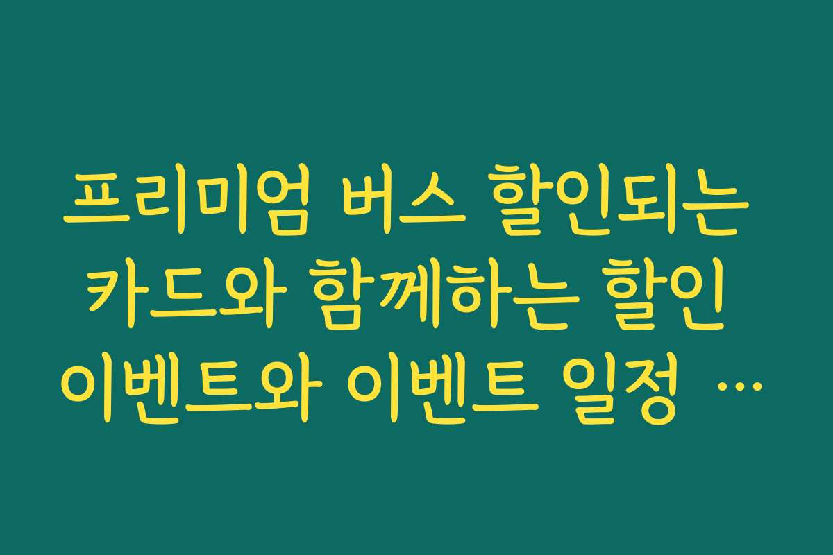 프리미엄 버스 할인되는 카드와 함께하는 할인 이벤트와 이벤트 일정 안내 프리미엄 버스 할인되는 카드와 함께하는 할인 이벤트와 이벤트 일정 안내
