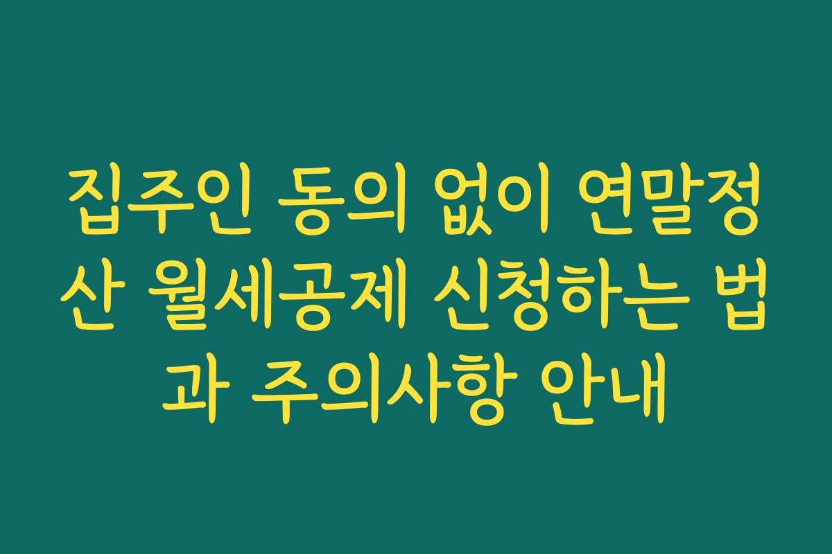 집주인 동의 없이 연말정산 월세공제 신청하는 법과 주의사항 안내