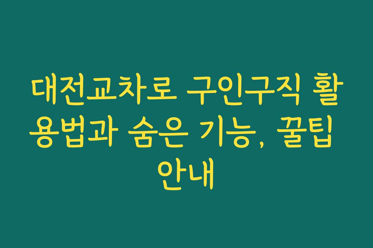대전교차로 구인구직 활용법과 숨은 기능, 꿀팁 안내