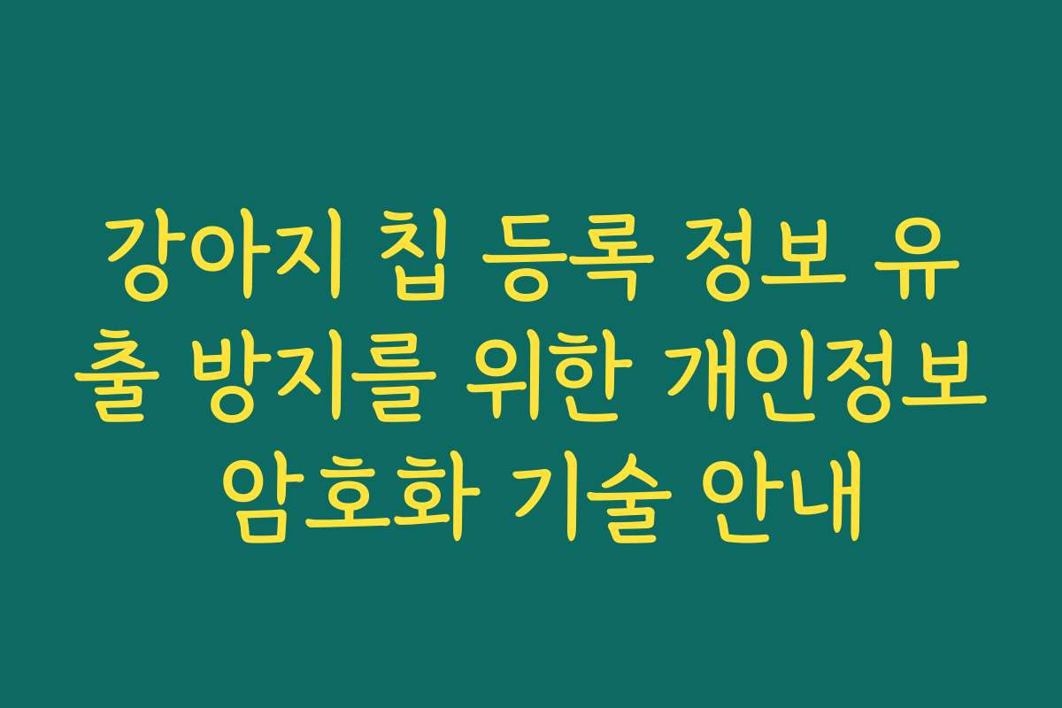 강아지 칩 등록 정보 유출 방지를 위한 개인정보 암호화 기술 안내