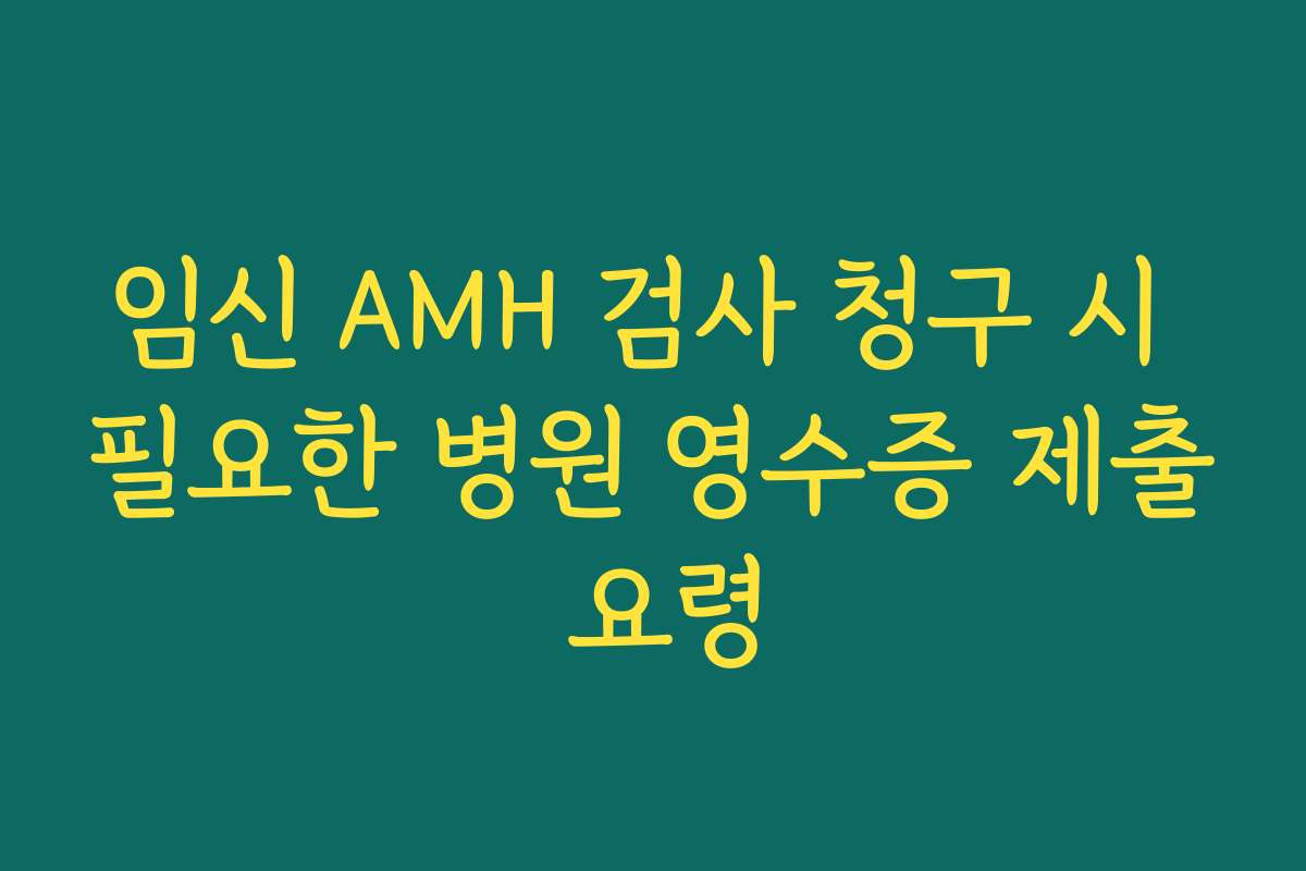 임신 AMH 검사 청구 시 필요한 병원 영수증 제출 요령