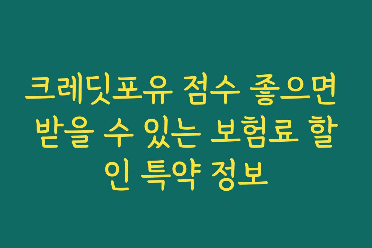 크레딧포유 점수 좋으면 받을 수 있는 보험료 할인 특약 정보