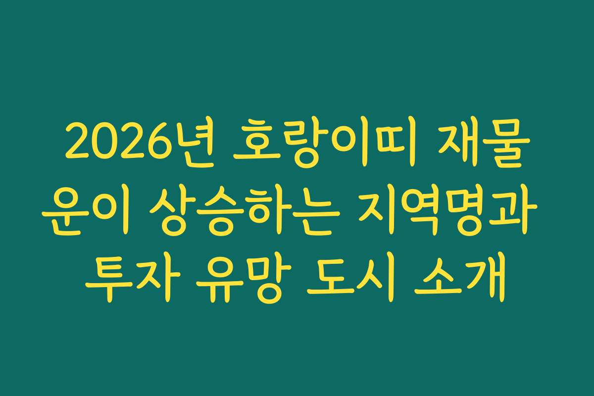 2026년 호랑이띠 재물운이 상승하는 지역명과 투자 유망 도시 소개