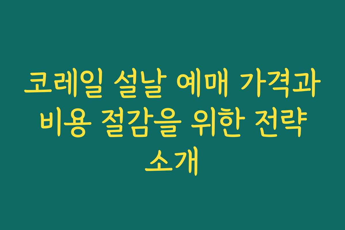 코레일 설날 예매 가격과 비용 절감을 위한 전략 소개 코레일 설날 예매 가격과 비용 절감을 위한 전략 소개