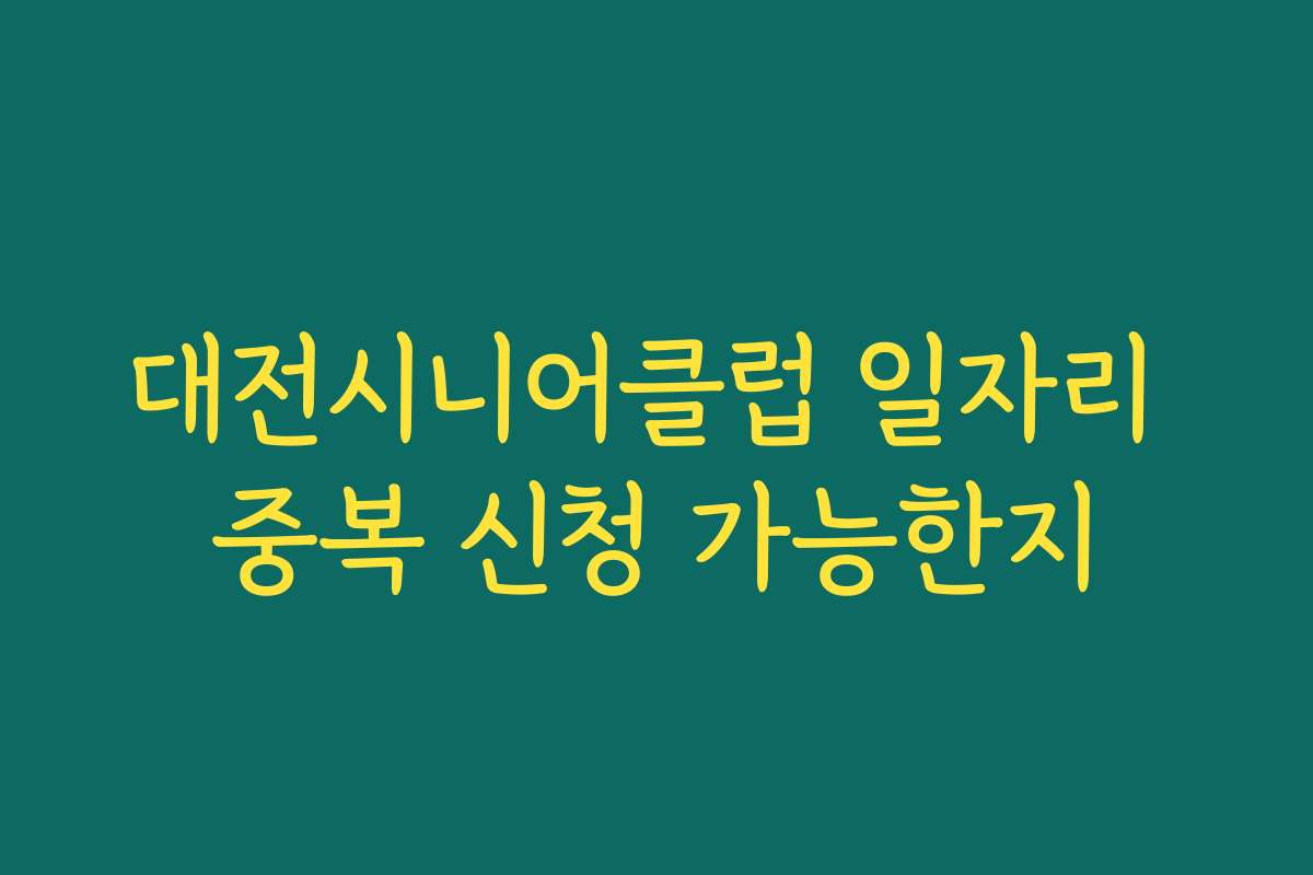 대전시니어클럽 일자리 중복 신청 가능한지