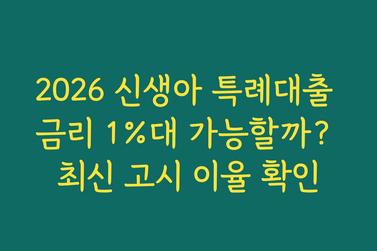 2026 신생아 특례대출 금리 1%대 가능할까? 최신 고시 이율 확인
