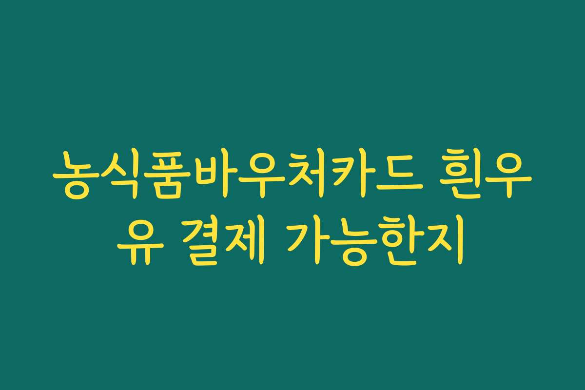 농식품바우처카드 흰우유 결제 가능한지 농식품바우처카드 흰우유 결제 가능한지