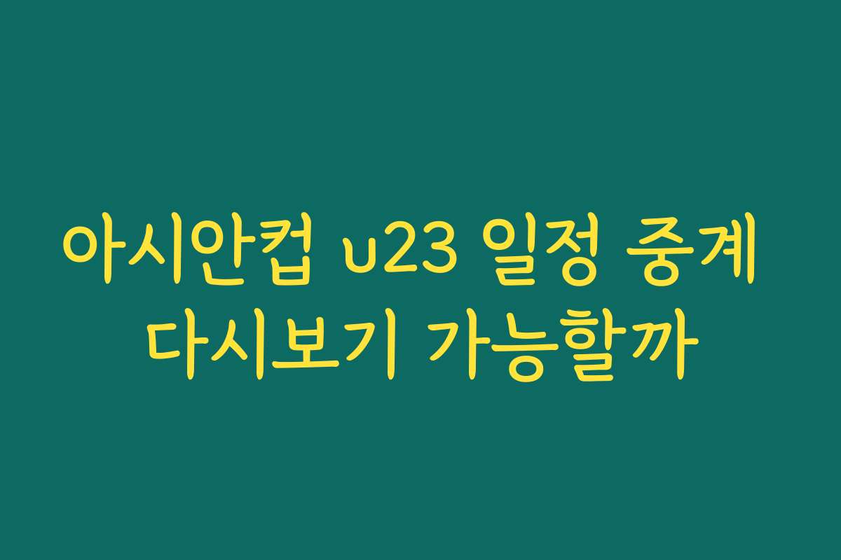 아시안컵 u23 일정 중계 다시보기 가능할까