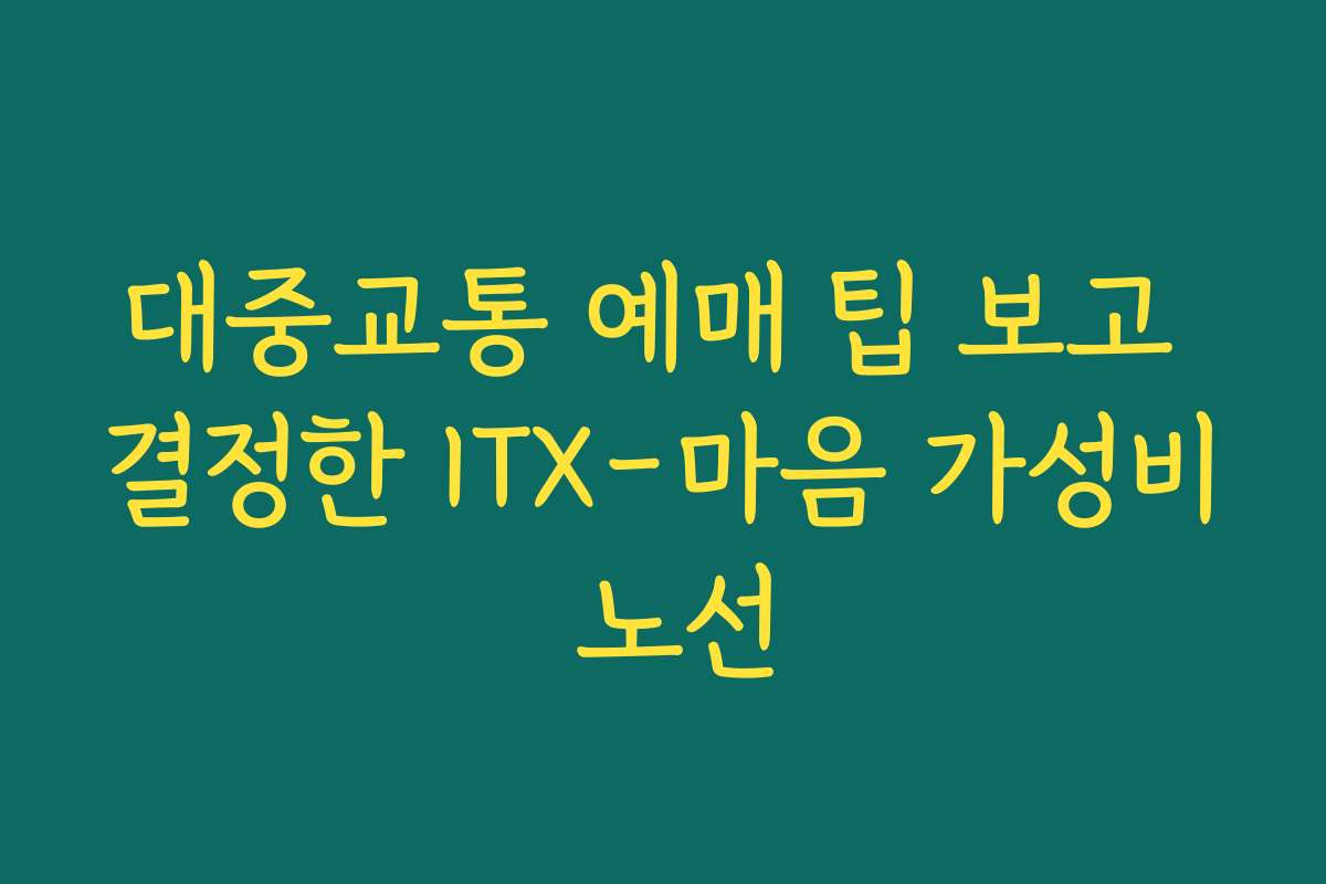 대중교통 예매 팁 보고 결정한 ITX-마음 가성비 노선