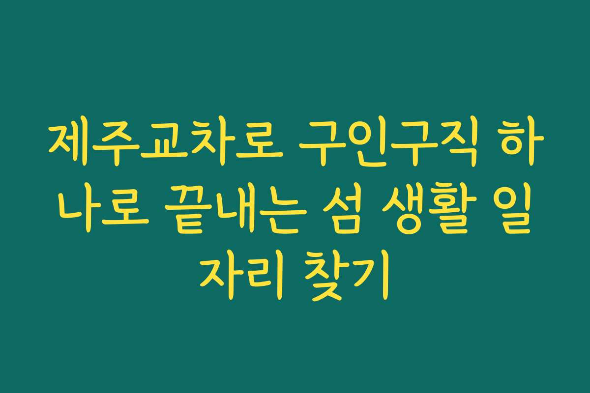 제주교차로 구인구직 하나로 끝내는 섬 생활 일자리 찾기 제주교차로 구인구직 하나로 끝내는 섬 생활 일자리 찾기