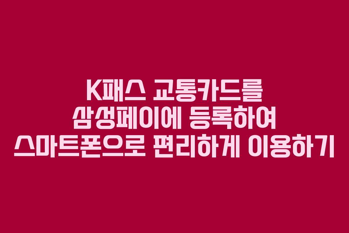 K패스 교통카드를 삼성페이에 등록하여 스마트폰으로 편리하게 이용하기