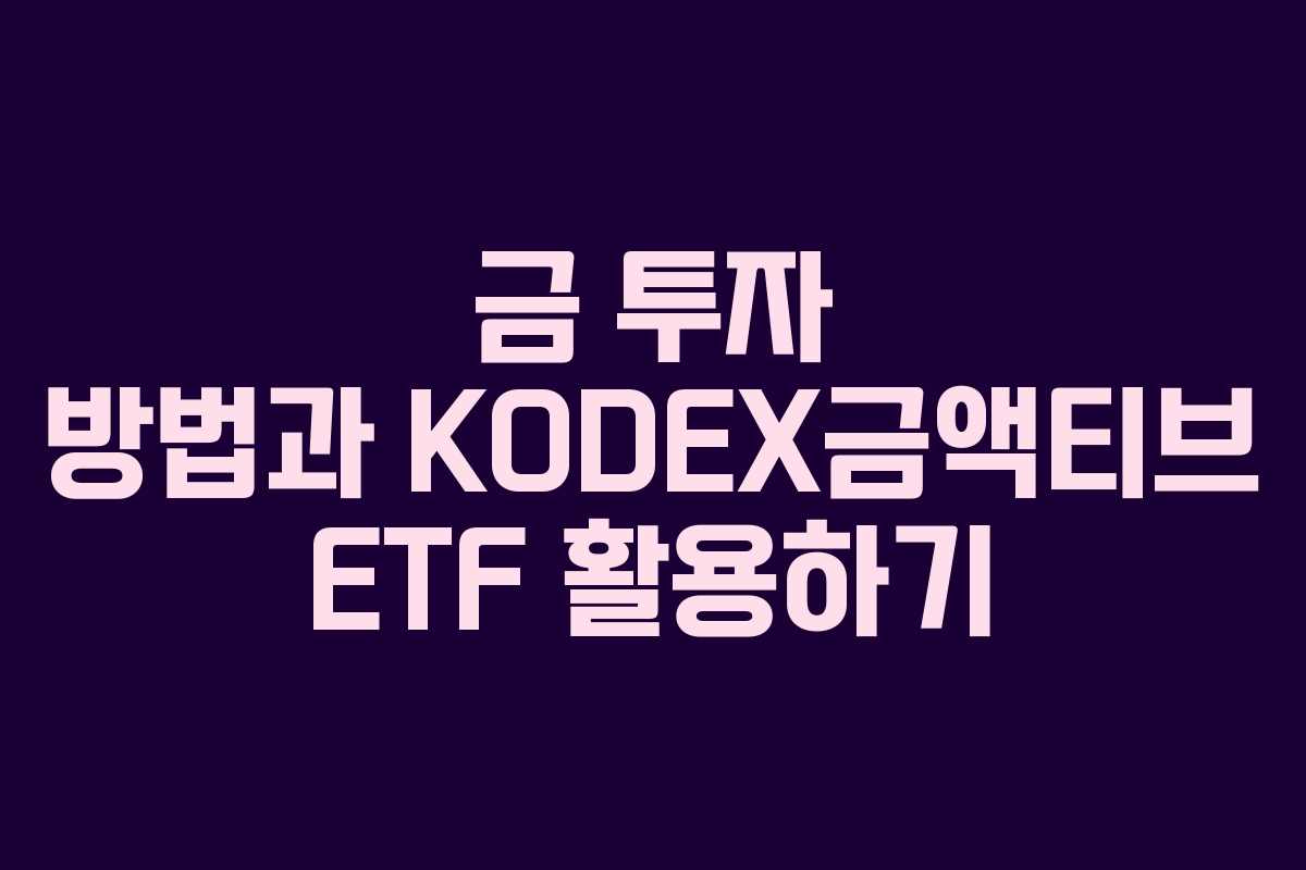 금 투자 방법과 KODEX금액티브 ETF 활용하기