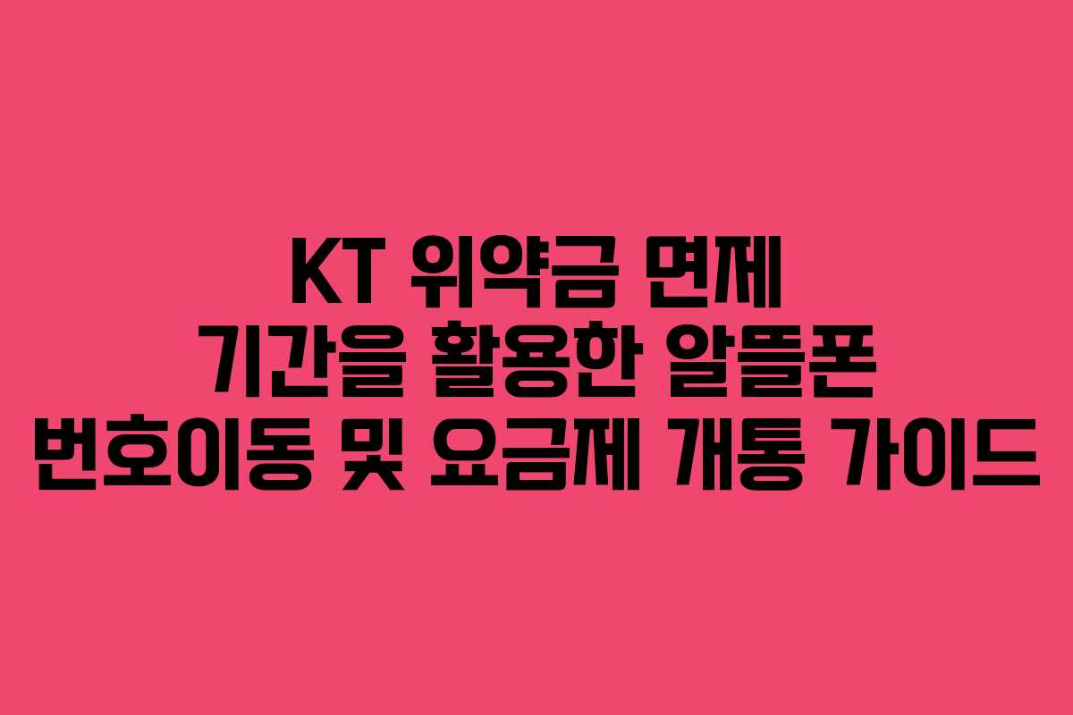 KT 위약금 면제 기간을 활용한 알뜰폰 번호이동 및 요금제 개통 가이드